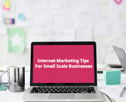 Internet Marketing Tips for Small Scale Businesses